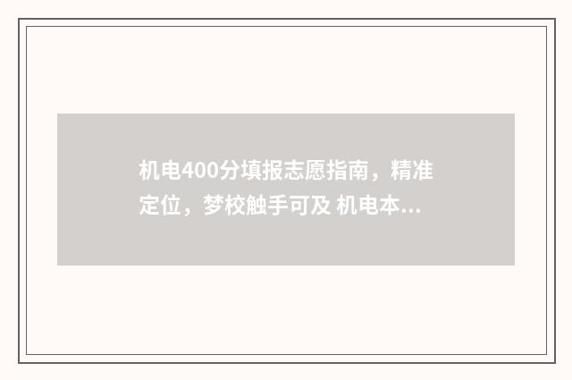 机电400分填报志愿指南，精准定位，梦校触手可及 机电本科线