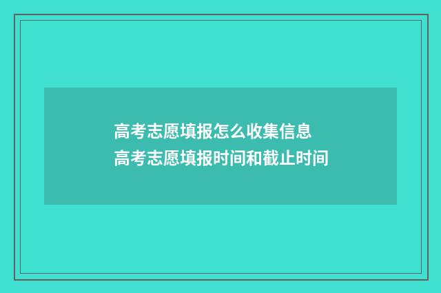 高考志愿填报怎么收集信息 高考志愿填报时间和截止时间