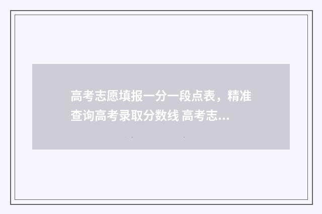 高考志愿填报一分一段点表，精准查询高考录取分数线 高考志愿填报专家