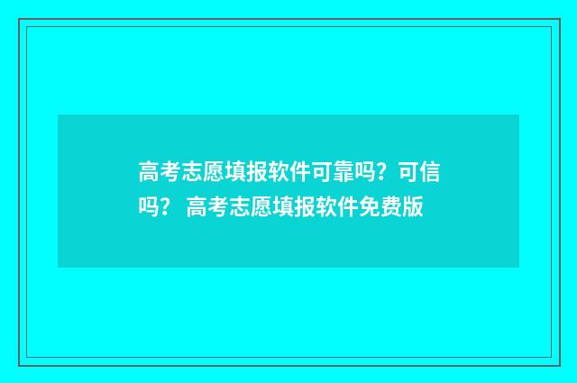高考志愿填报软件可靠吗？可信吗？ 高考志愿填报软件免费版