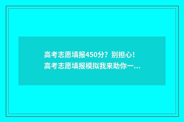 高考志愿填报450分？别担心！高考志愿填报模拟我来助你一臂之力 高考志愿填报45个专业一定要填满吗