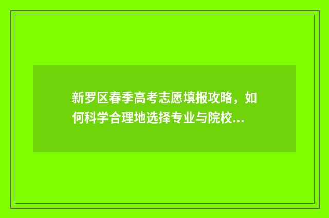 新罗区春季高考志愿填报攻略，如何科学合理地选择专业与院校？ 新罗区高招办确认点