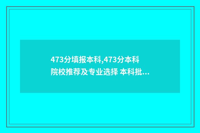 473分填报本科,473分本科院校推荐及专业选择 本科批454分是什么意思