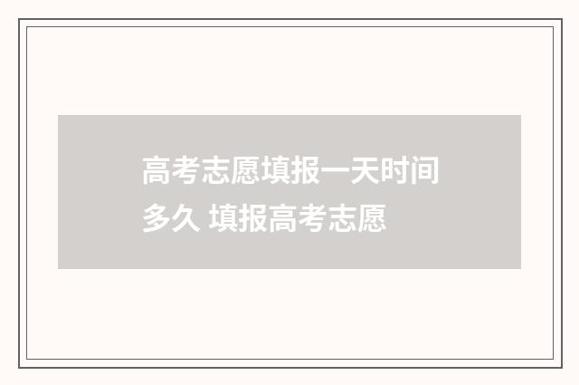 高考志愿填报一天时间多久 填报高考志愿