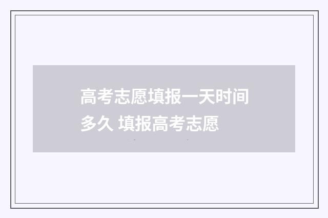 高考志愿填报一天时间多久 填报高考志愿