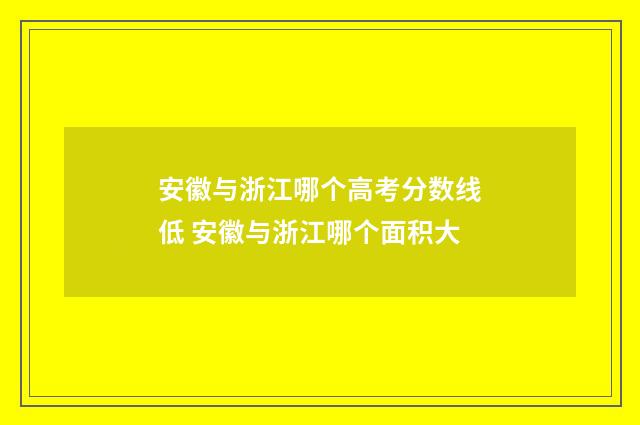 安徽与浙江哪个高考分数线低 安徽与浙江哪个面积大