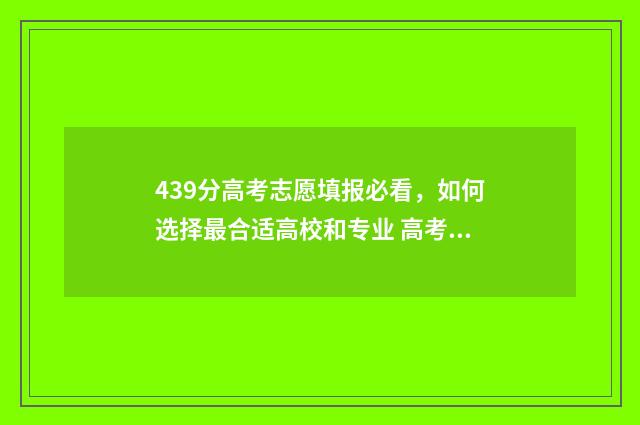 439分高考志愿填报必看，如何选择最合适高校和专业 高考分数439能上什么学校