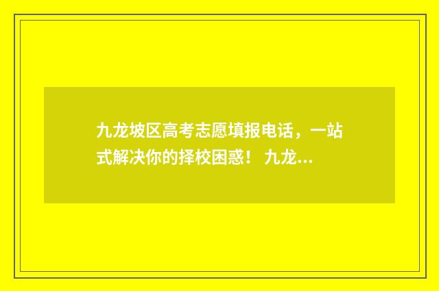 九龙坡区高考志愿填报电话，一站式解决你的择校困惑！ 九龙坡区高考招生办