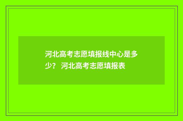 河北高考志愿填报线中心是多少？ 河北高考志愿填报表