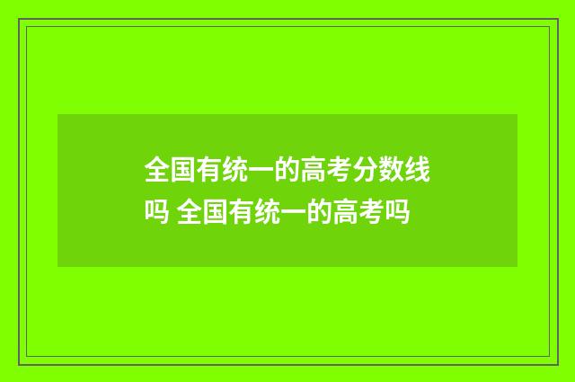 全国有统一的高考分数线吗 全国有统一的高考吗