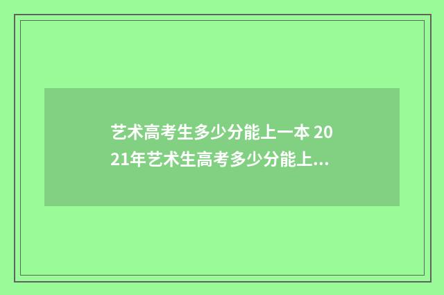 艺术高考生多少分能上一本 2021年艺术生高考多少分能上本科