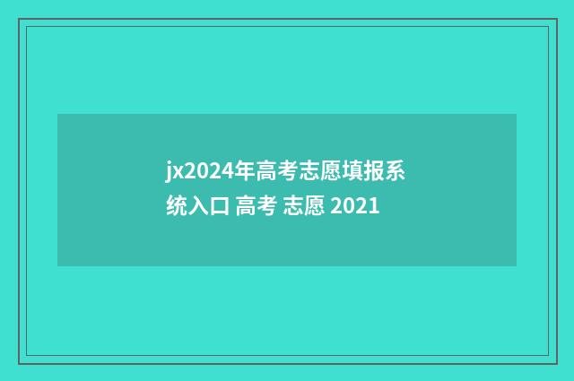 jx2024年高考志愿填报系统入口 高考 志愿 2021