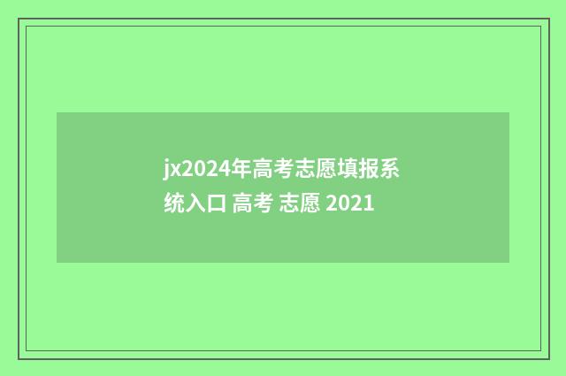 jx2024年高考志愿填报系统入口 高考 志愿 2021
