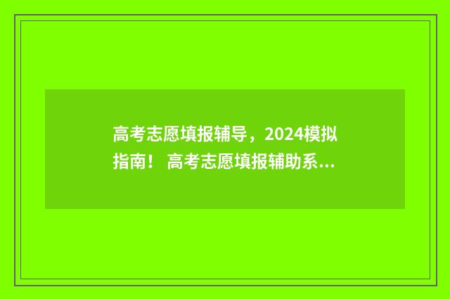 高考志愿填报辅导，2024模拟指南！ 高考志愿填报辅助系统怎么保存