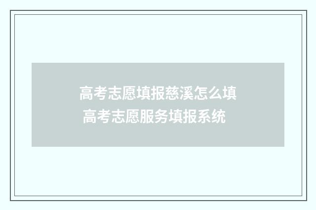 高考志愿填报慈溪怎么填 高考志愿服务填报系统