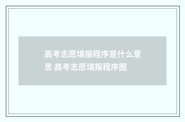 高考志愿填报程序是什么意思 高考志愿填报程序图