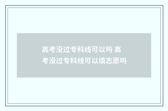 高考没过专科线可以吗 高考没过专科线可以填志愿吗