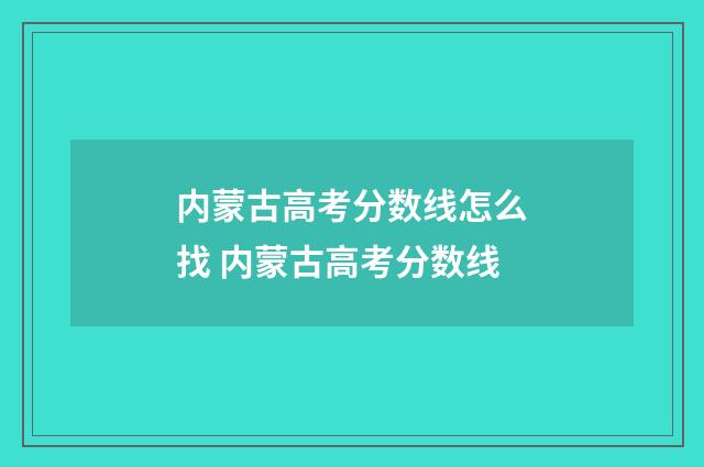 内蒙古高考分数线怎么找 内蒙古高考分数线