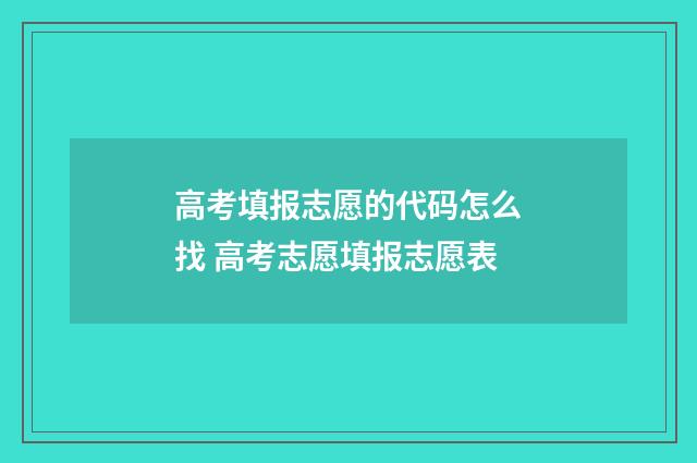 高考填报志愿的代码怎么找 高考志愿填报志愿表