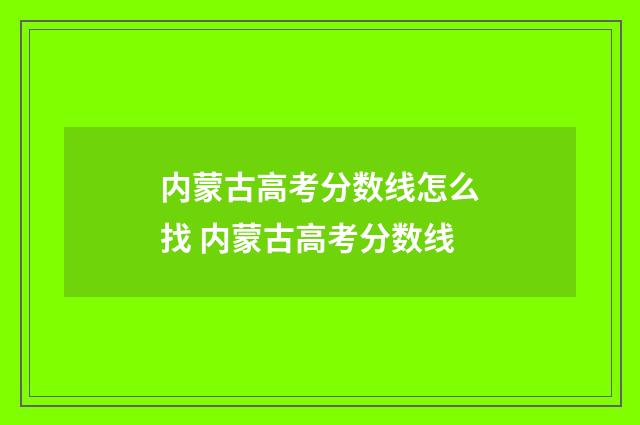 内蒙古高考分数线怎么找 内蒙古高考分数线