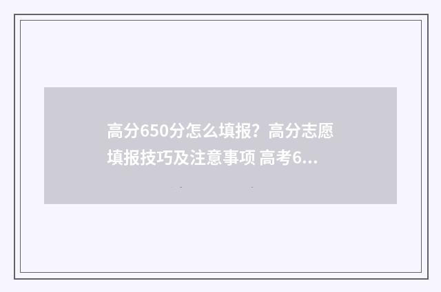 高分650分怎么填报？高分志愿填报技巧及注意事项 高考650分算优秀吗