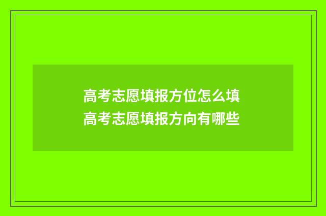 高考志愿填报方位怎么填 高考志愿填报方向有哪些