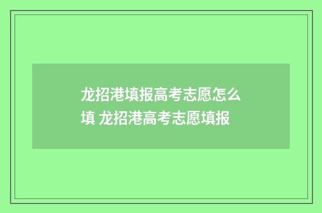 龙招港填报高考志愿怎么填 龙招港高考志愿填报