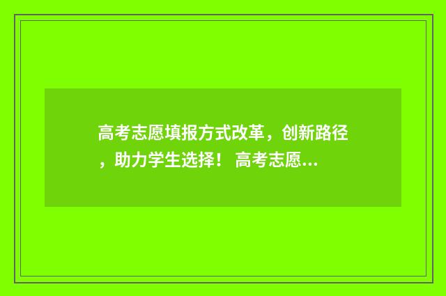 高考志愿填报方式改革，创新路径，助力学生选择！ 高考志愿填报方向有哪些