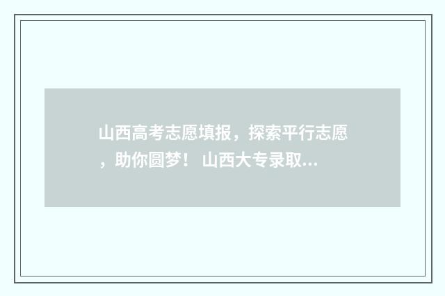 山西高考志愿填报，探索平行志愿，助你圆梦！ 山西大专录取分数线2024