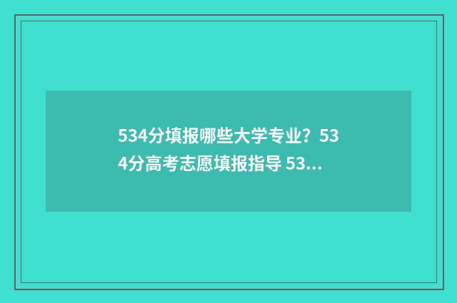 534分填报哪些大学专业？534分高考志愿填报指导 534分报什么学校