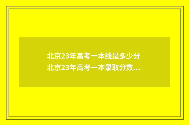 北京23年高考一本线是多少分 北京23年高考一本录取分数线