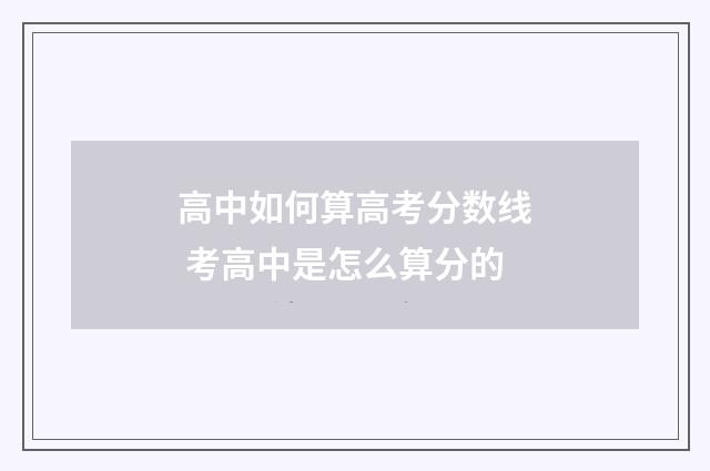 高中如何算高考分数线 考高中是怎么算分的