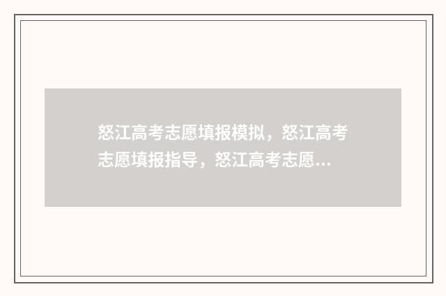 怒江高考志愿填报模拟，怒江高考志愿填报指导，怒江高考志愿填报系统 云南高考填志愿