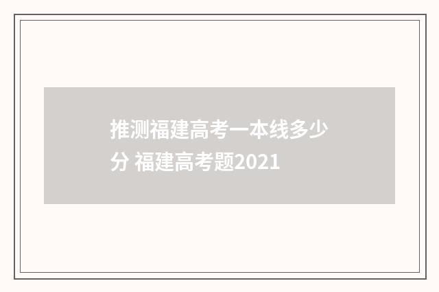 推测福建高考一本线多少分 福建高考题2021