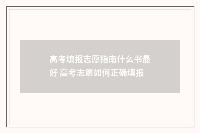 高考填报志愿指南什么书最好 高考志愿如何正确填报