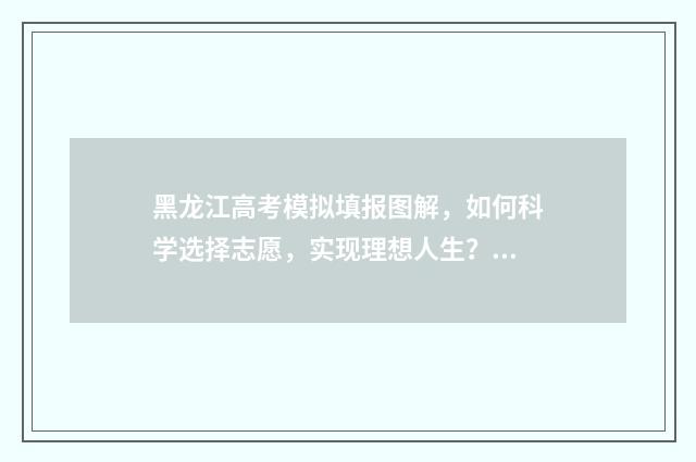 黑龙江高考模拟填报图解，如何科学选择志愿，实现理想人生？ 黑龙江高考模拟报考