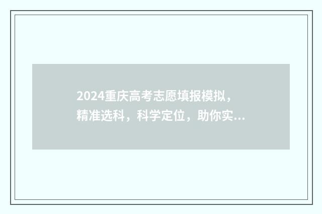 2024重庆高考志愿填报模拟，精准选科，科学定位，助你实现梦想！ 2024重庆高考志愿填报指南