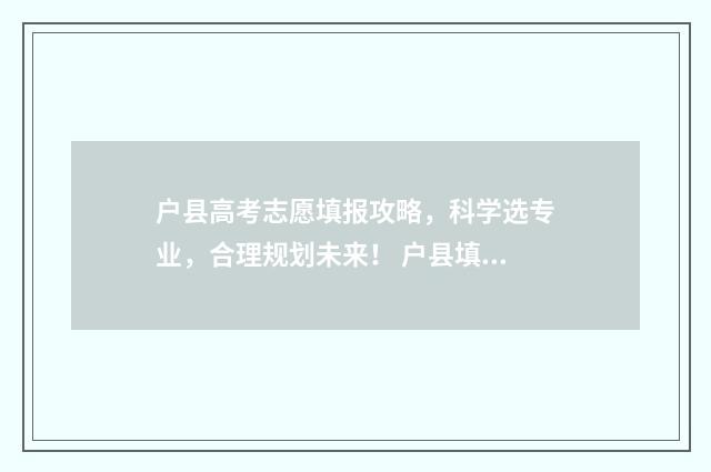 户县高考志愿填报攻略，科学选专业，合理规划未来！ 户县填报高考志愿的专业老师
