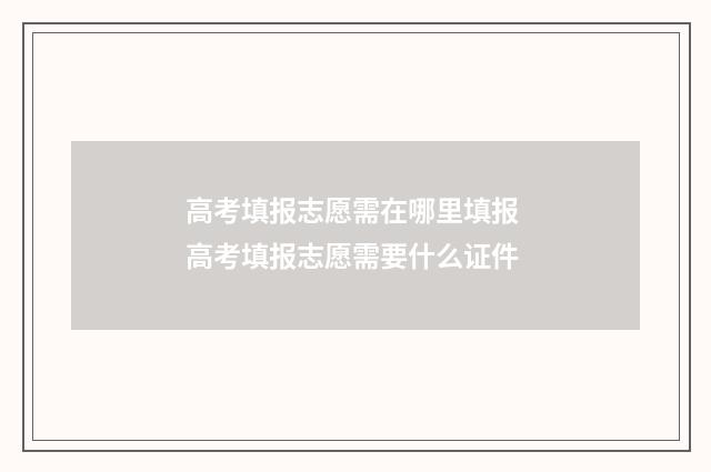 高考填报志愿需在哪里填报 高考填报志愿需要什么证件