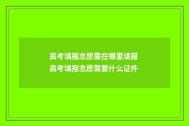 高考填报志愿需在哪里填报 高考填报志愿需要什么证件