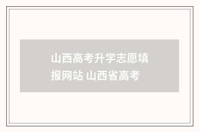 山西高考升学志愿填报网站 山西省高考