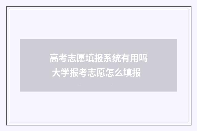 高考志愿填报系统有用吗 大学报考志愿怎么填报