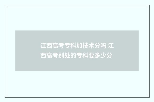 江西高考专科加技术分吗 江西高考别处的专科要多少分