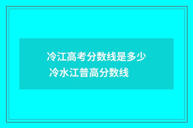 冷江高考分数线是多少 冷水江普高分数线