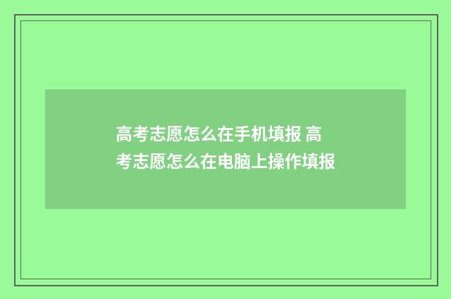 高考志愿怎么在手机填报 高考志愿怎么在电脑上操作填报