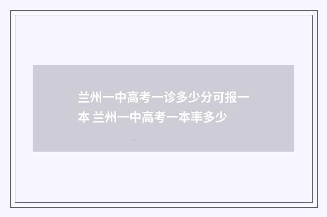 兰州一中高考一诊多少分可报一本 兰州一中高考一本率多少