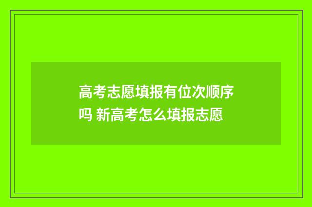 高考志愿填报有位次顺序吗 新高考怎么填报志愿