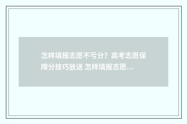 怎样填报志愿不亏分？高考志愿保障分技巧放送 怎样填报志愿不被录取
