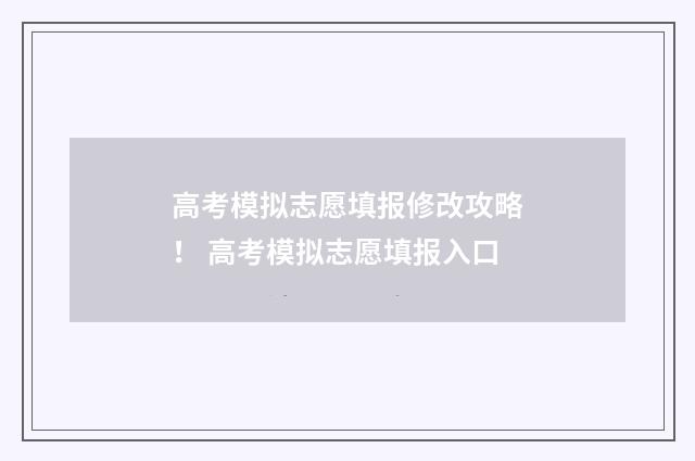 高考模拟志愿填报修改攻略！ 高考模拟志愿填报入口