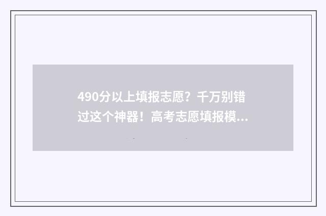 490分以上填报志愿？千万别错过这个神器！高考志愿填报模拟，助你实现名校梦 490分高考成绩能进什么学校
